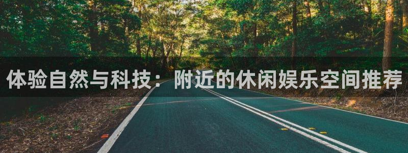今年会app：体验自然与科技：附近的休闲娱乐空间推荐