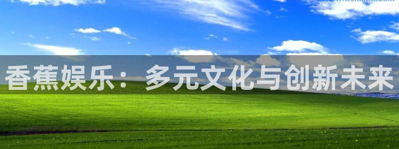 今年会首页：香蕉娱乐：多元文化与创新未来